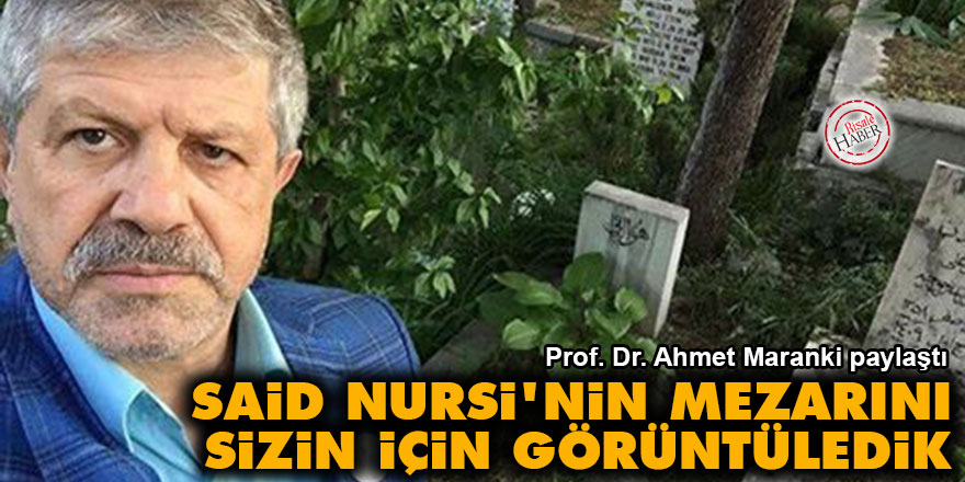 Ahmet Maranki: Said Nursi'nin mezarını sizin için görüntüledik