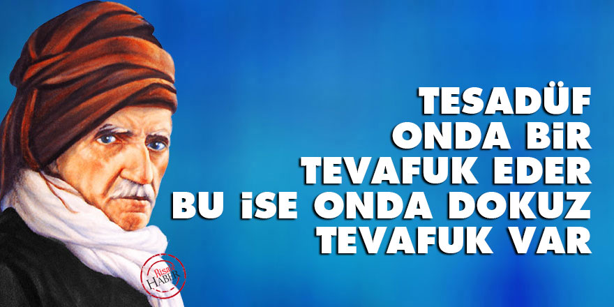 Tesadüf, onda bir tevafuk eder, bu ise onda dokuz tevafuk var