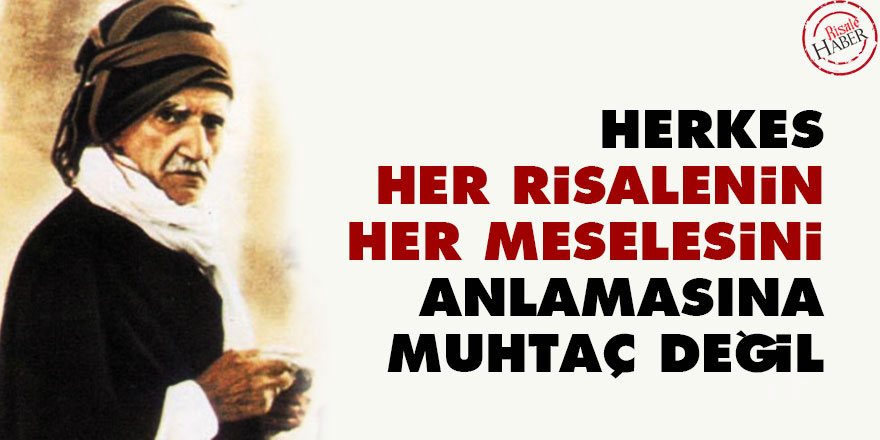 Herkes her risalenin her meselesini anlamasına muhtaç değil