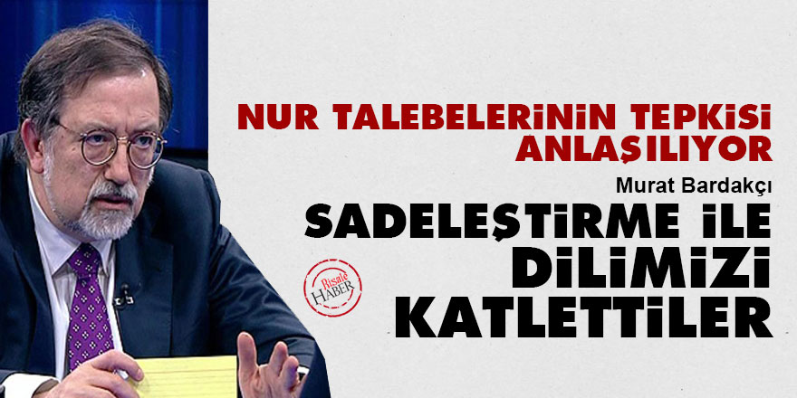 Nur talebelerinin tepkisi anlaşılıyor: Sadeleştirme ile dilimizi katlettiler