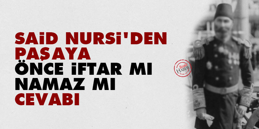 Said Nursi'den paşaya 'önce iftar mı namaz mı' cevabı
