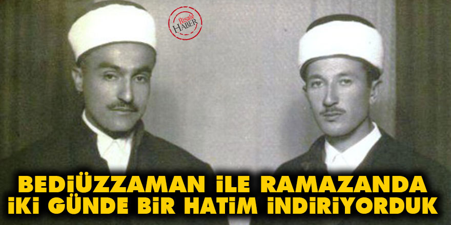 Bediüzzaman ile Ramazanda iki günde bir hatim indiriyorduk