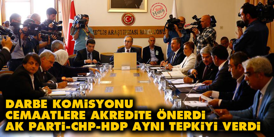 Darbe Komisyonu cemaatlere akredite önerdi AK Parti, CHP, HDP aynı tepkiyi verdi