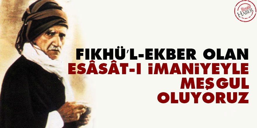 Fıkhü’l-ekber olan esâsât-ı imaniyeyle meşgul oluyoruz