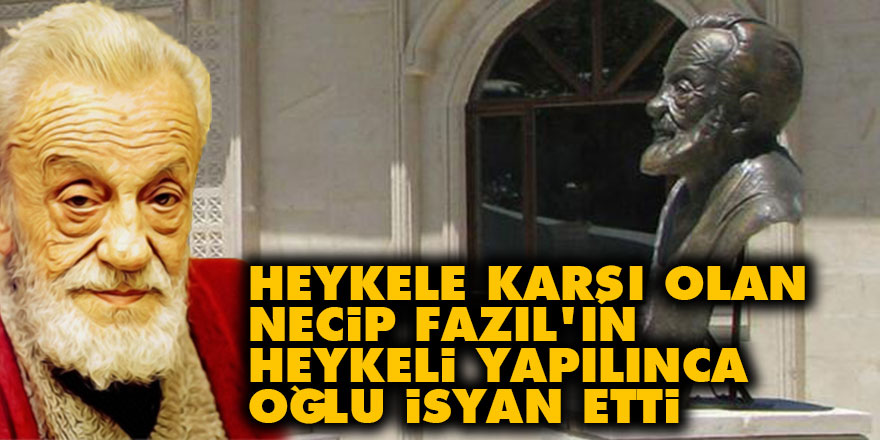 Heykele karşı olan Necip Fazıl'ın heykeli yapılınca oğlu isyan etti