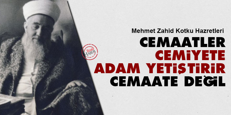 Cemaatler cemiyete adam yetiştirir, cemaate değil