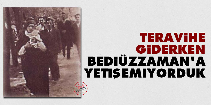 Teravihe giderken Bediüzzaman'a yetişemiyorduk