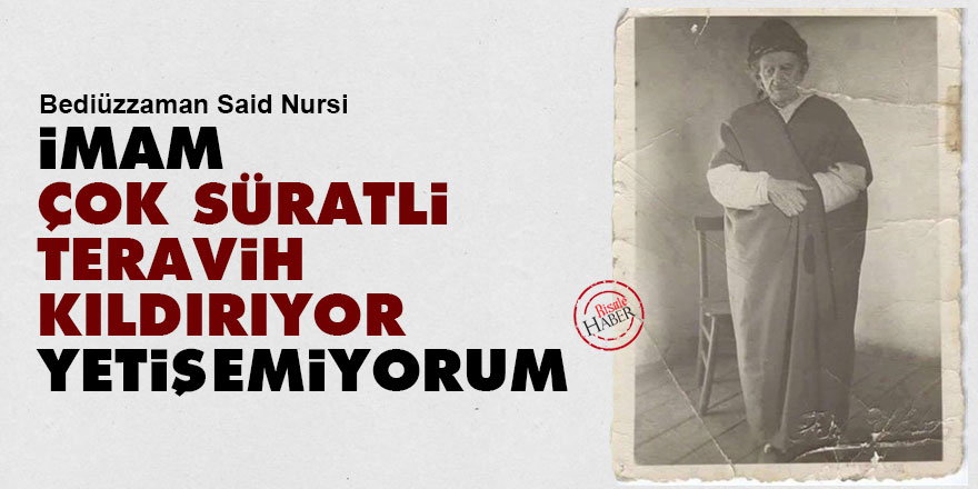 Said Nursi: İmamlar çok süratli teravih kıldırıyor yetişemiyorum