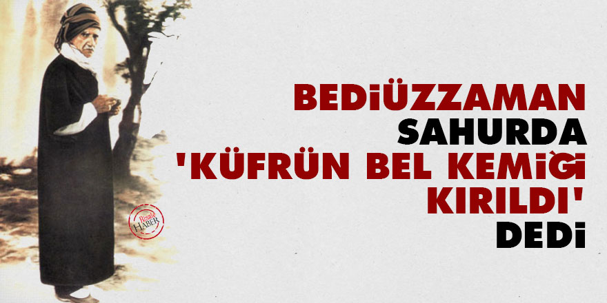 Bediüzzaman sahurda ‘küf­rün bel ke­mi­ği kı­rıl­dı’ dedi
