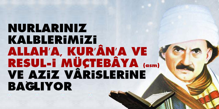Nurlarınız kalblerimizi Allah’a, Kur’ân’a ve Resul-i Müçtebâya (asm) ve aziz vârislerine bağlıyor