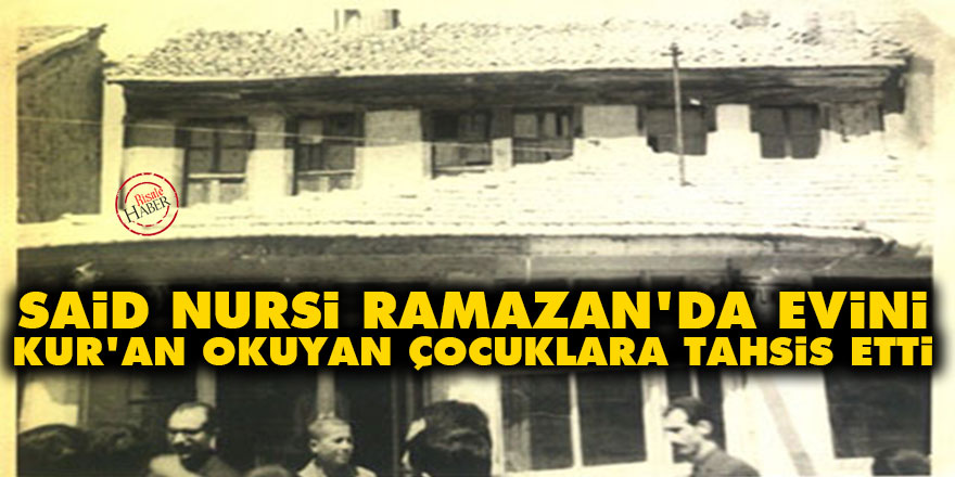 Said Nursi, Ramazan'da evini Kur'an okuyan çocuklara tahsis etti
