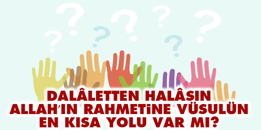 Dalâletten halâsın, Allah’ın rahmetine vüsulün en kısa yolu var mı?