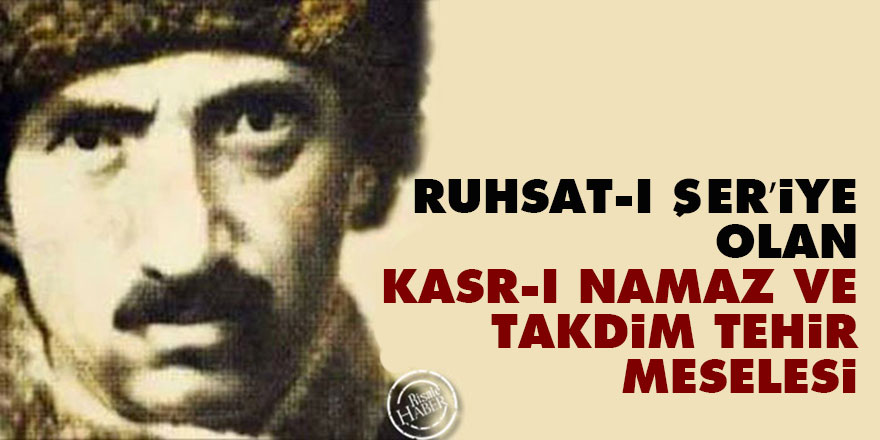 Ruhsat-ı şer’iye olan kasr-ı namaz ve takdim tehir meselesi