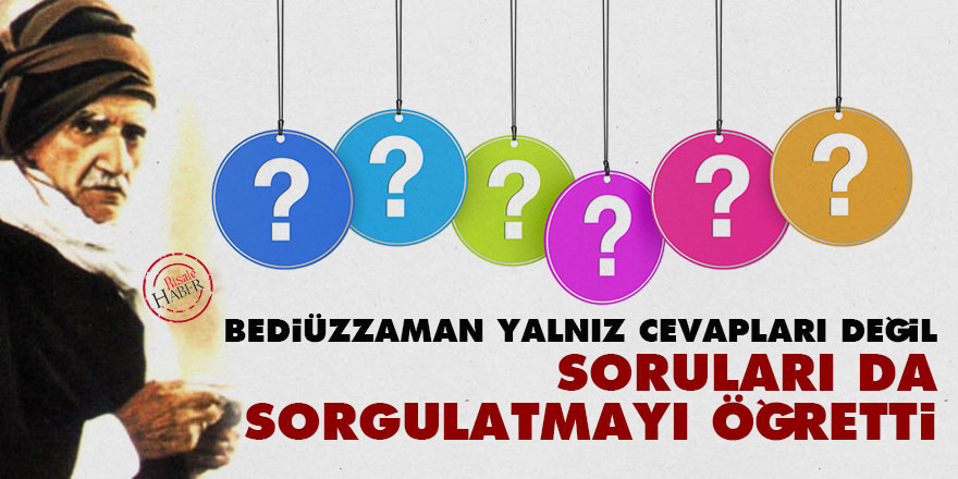 Bediüzzaman yalnız cevapları değil soruları da sorgulatmayı öğretti