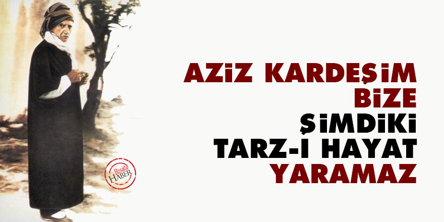 Bediüzzaman: Aziz kardeşim, bize şimdiki tarz-ı hayat yaramaz