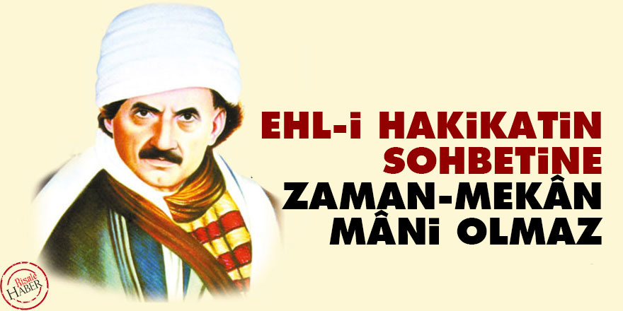 Ehl-i hakikatin sohbetine zaman, mekân mâni olmaz