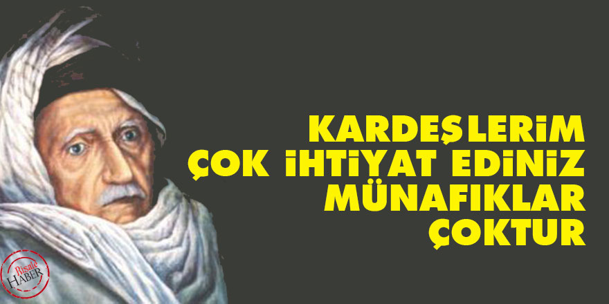 Kardeşlerim, çok ihtiyat ediniz, münafıklar çoktur