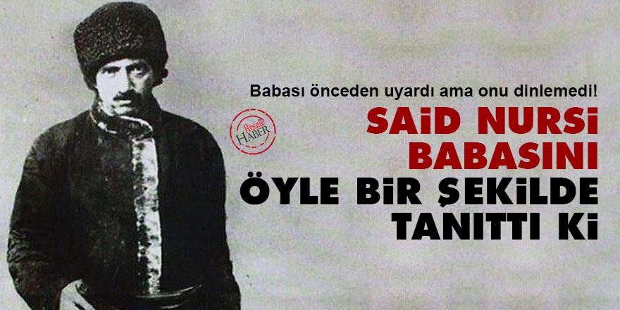 Said Nursi babasını öyle bir tanıttı ki