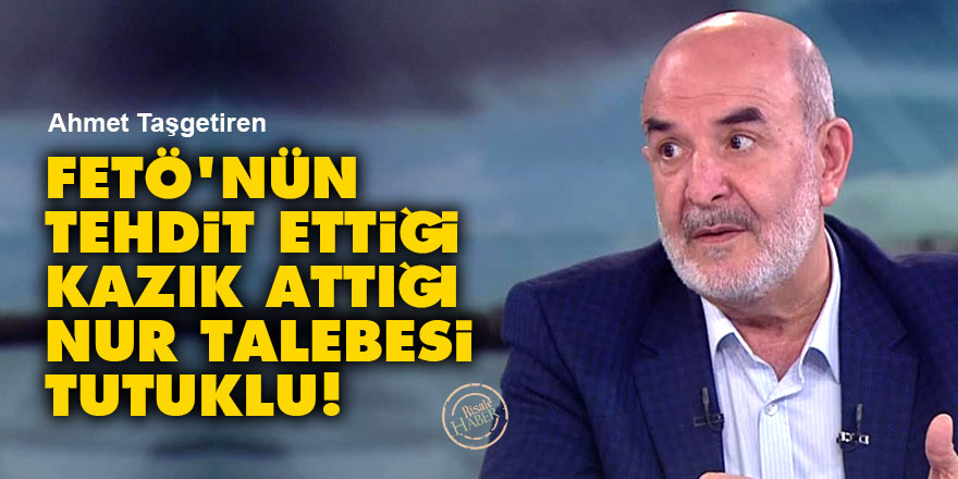 Ahmet Taşgetiren: FETÖ'nün tehdit ettiği Risale-i Nur talebesi tutuklu!