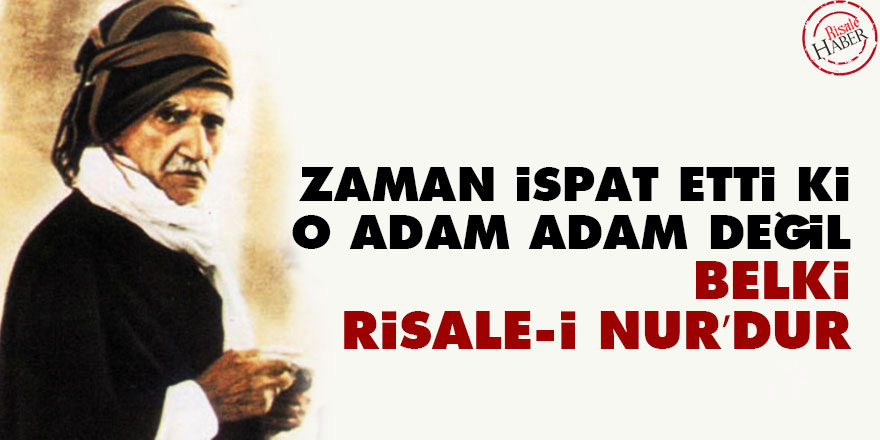 Zaman ispat etti ki, o adam, adam değil, belki Risale-i Nur’dur