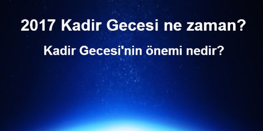 2017 Kadir Gecesi ne zaman? Kadir Gecesi'nin önemi nedir?
