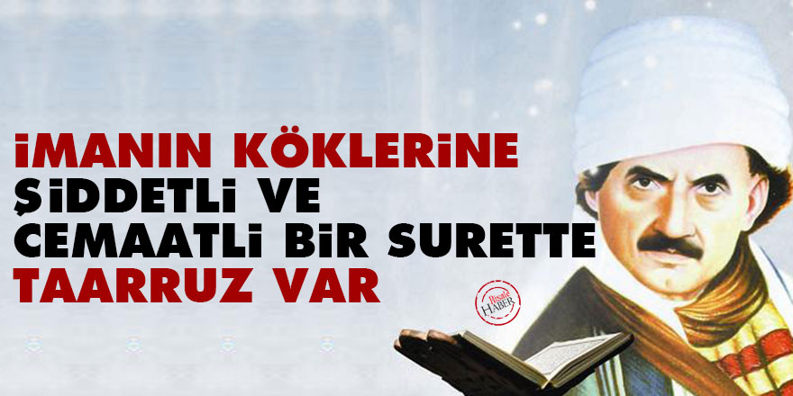 Bediüzzaman: İmanın köklerine şiddetli ve cemaatli bir surette taarruz var