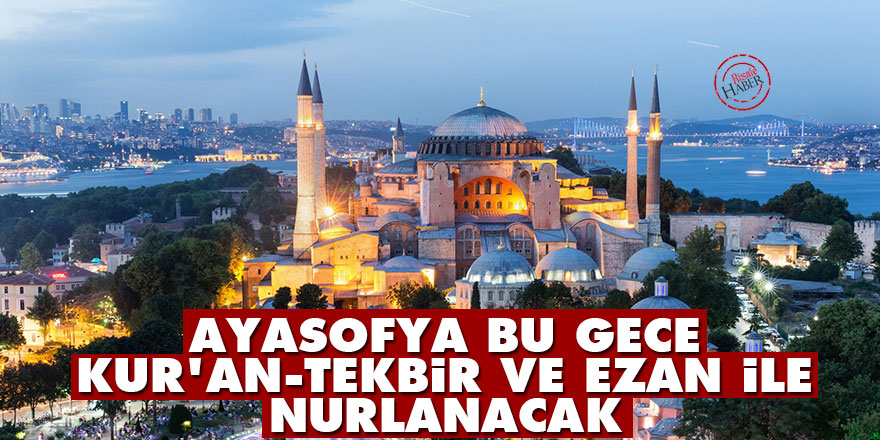 Ayasofya bu gece Kur'an, tekbir ve ezan ile nurlanacak