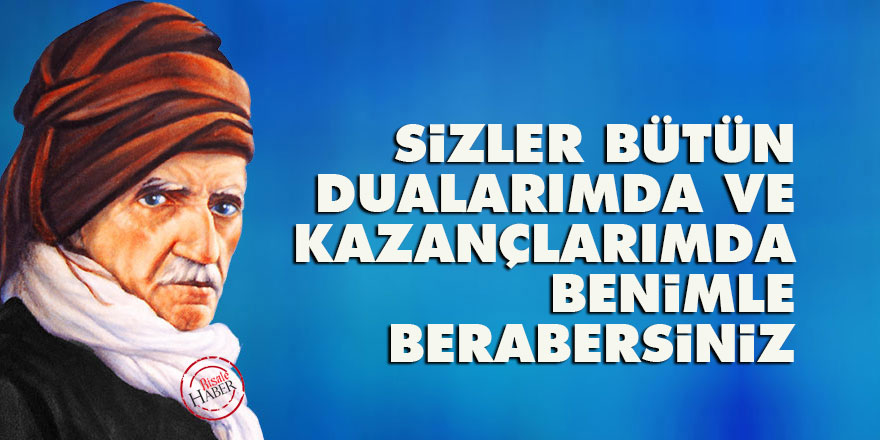 Bediüzzaman: Sizler bütün dualarımda ve kazançlarımda benimle berabersiniz