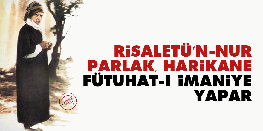Bediüzzaman: Risaletü’n-Nur gittikçe parlak, harikane fütuhat-ı imaniye yapar