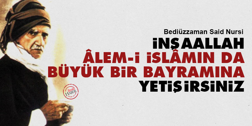 Said Nursi: İnşaallah, âlem-i İslâmın da büyük bir bayramına yetişirsiniz