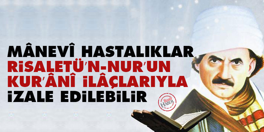 Bediüzzaman: Mânevî hastalıklar Risaletü’n-Nur’un Kur’ânî ilâçlarıyla izale edilebilir