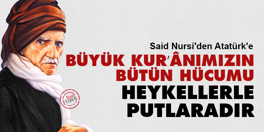 Said Nursi'den Atatürk'e: Büyük Kur’ânımızın bütün hücumu heykellerle putlaradır