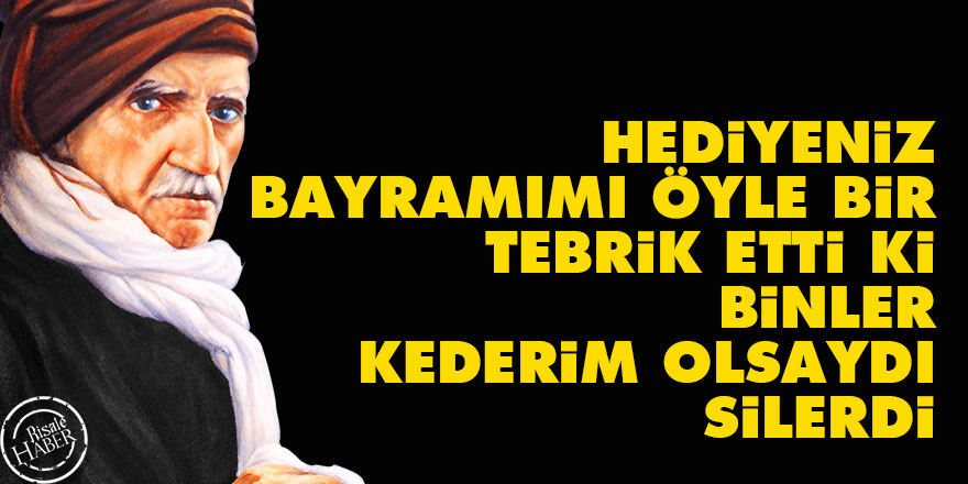Bediüzzaman: Hediyeniz, bayramımı öyle bir tebrik etti ki, binler kederim olsaydı silerdi