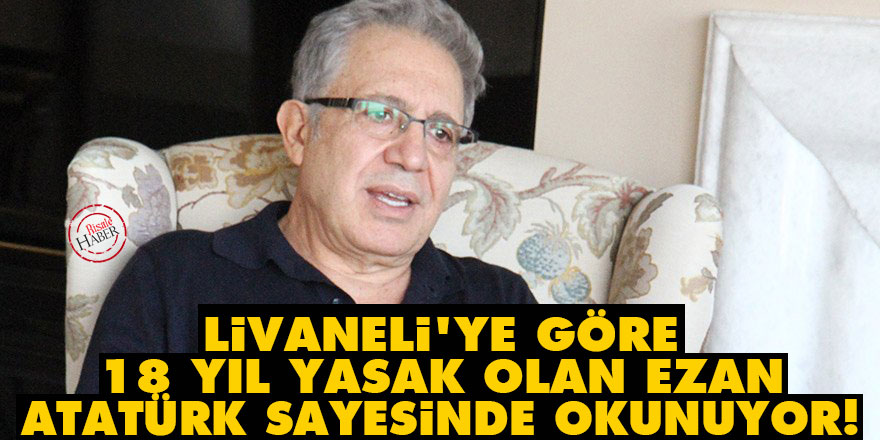 Livaneli'ye göre 18 yıl yasak olan ezan Atatürk sayesinde okunuyor!