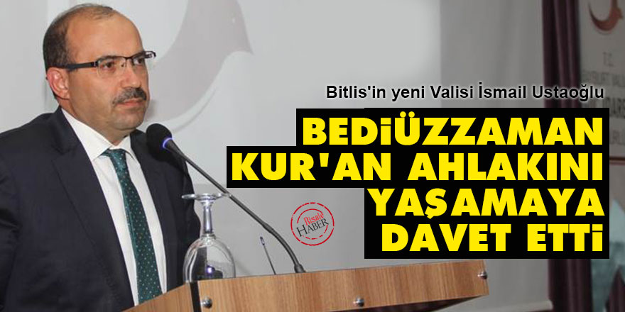 Bitlis'in yeni Valisi Ustaoğlu: Bediüzzaman Kur'an ahlakını yaşamaya davet etti