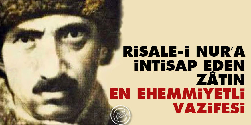 Bediüzzaman: Risale-i Nur’a intisap eden zâtın en ehemmiyetli vazifesi
