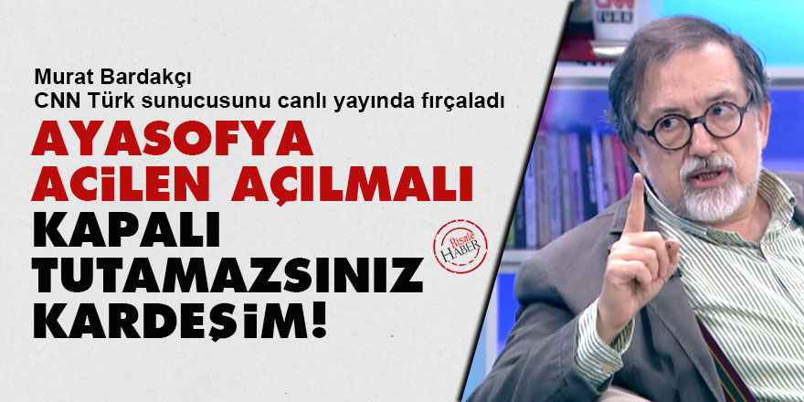 Murat Bardakçı: Ayasofya acilen açılmalı, kapalı tutamazsınız kardeşim!