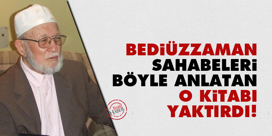 Bediüzzaman, sahabeleri böyle anlatan o kitabı yaktırdı!