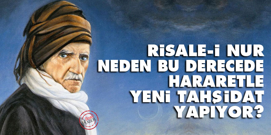 Risale-i Nur neden bu derecede hararetle yeni tahşidat yapıyor?