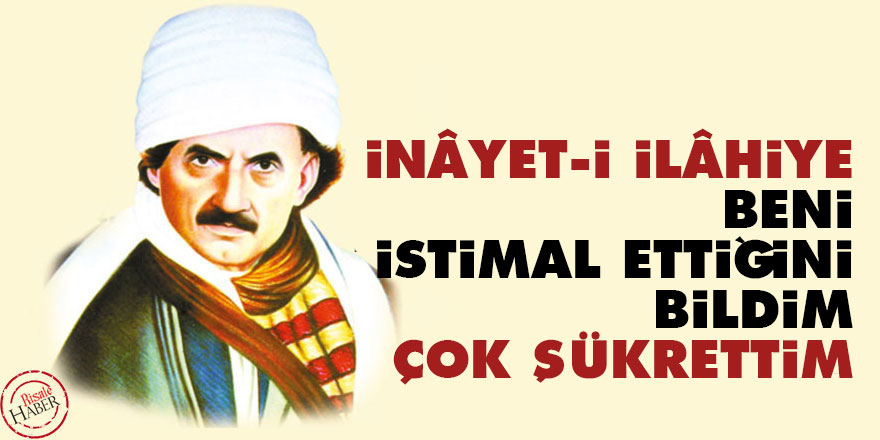 Bediüzzaman: İnâyet-i İlâhiye beni istimal ettiğini bildim, çok şükrettim