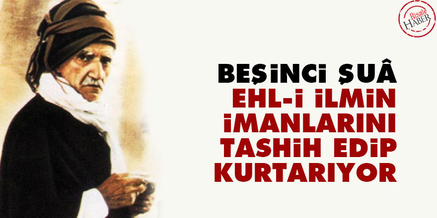 Bediüzzaman: Beşinci Şuâ, ehl-i ilmin imanlarını tashih edip kurtarıyor