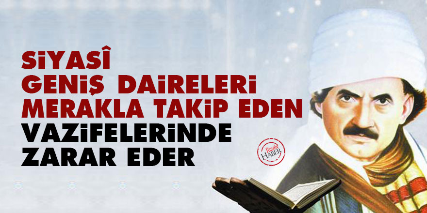 Siyasî geniş daireleri merakla takip eden, vazifelerinde zarar eder