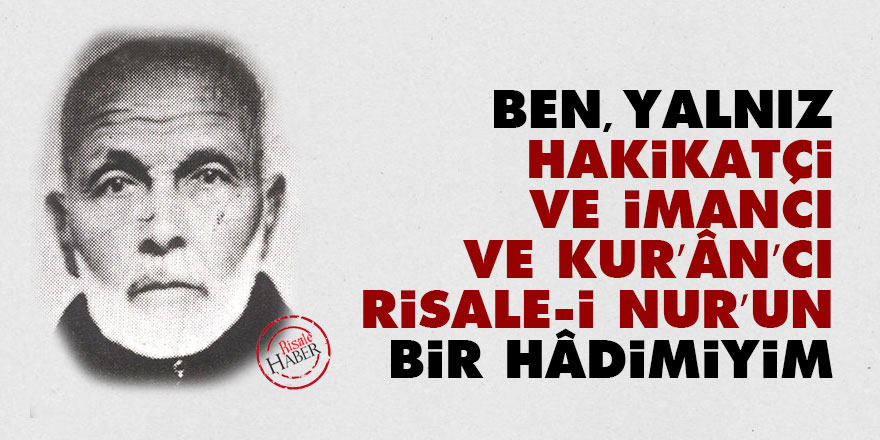 Ben, yalnız hakikatçi ve imancı ve Kur’ân’cı Risale-i Nur’un bir hâdimiyim