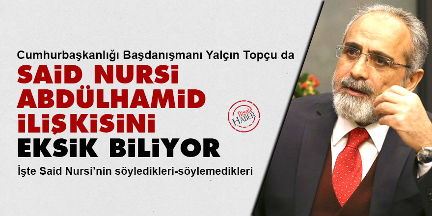 Yalçın Topçu da Said Nursi Abdülhamid ilişkisini eksik biliyor