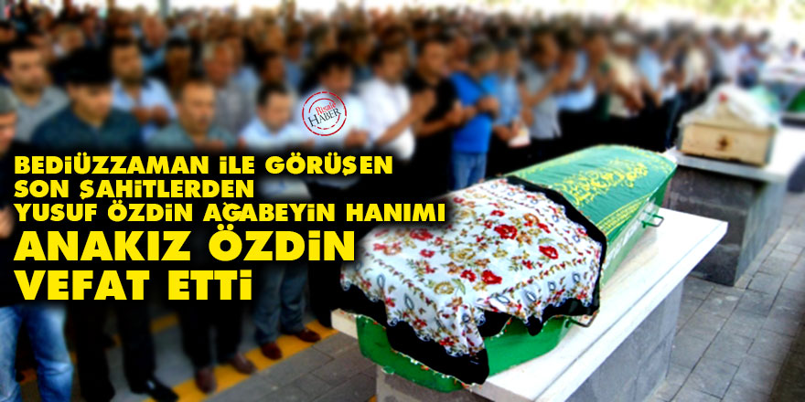 Son şahitlerden Yusuf Özdin ağabeyin hanımı Anakız Özdin vefat etti