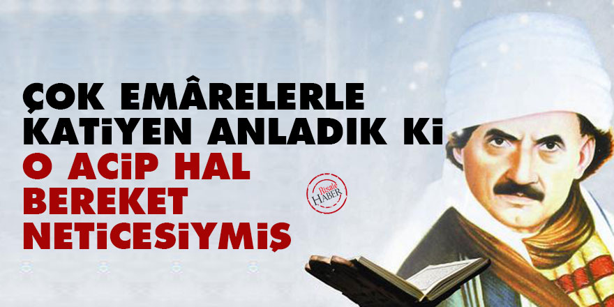 Çok emârelerle kat’iyen anladık ki, o acip hal bereket neticesiymiş