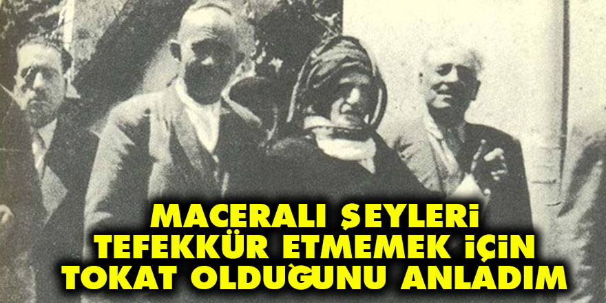 Maceralı şeyleri tefekkür etmemek için tokat olduğunu anladım