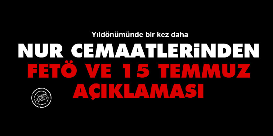 Nur cemaatlerinden FETÖ ve 15 Temmuz açıklaması