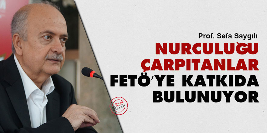 Nurculuğu çarpıtanlar FETÖ’ye katkıda bulunuyor