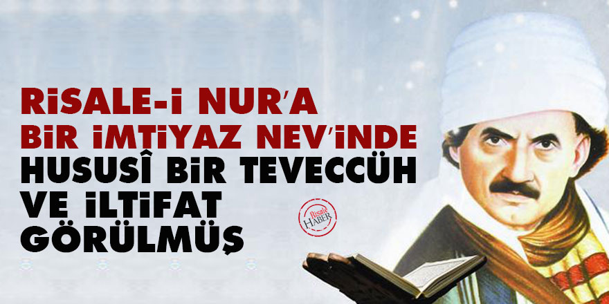 Risale-i Nur’a bir imtiyaz nev’inde hususî bir teveccüh ve iltifat görülmüş